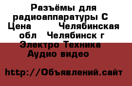 Разъёмы для радиоаппаратуры С › Цена ­ 80 - Челябинская обл., Челябинск г. Электро-Техника » Аудио-видео   